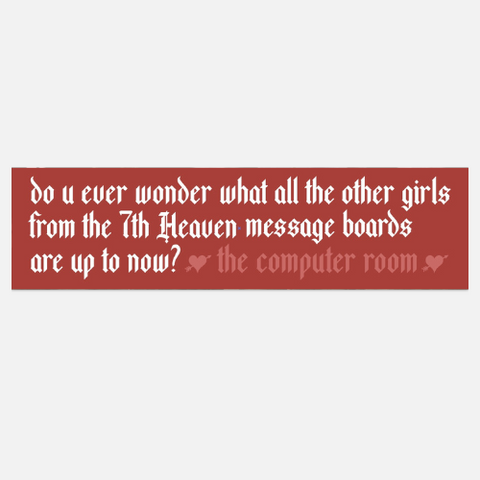 do u ever wonder what all the other girls from the 7th Heaven message boards are up to now? Bumper Sticker